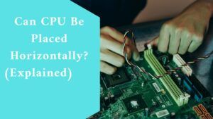 Can CPU Be Placed Horizontally? (Explained)