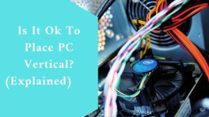 Is It Ok To Place PC Vertical? (Explained) 
