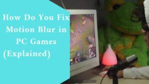 How Do You Fix Motion Blur in PC Games (Explained)