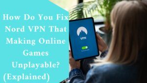 How Do You Fix Nord VPN That Making Online Games Unplayable? (Explained)