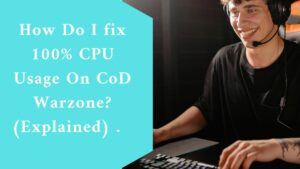 How Do I fix 100% CPU Usage On CoD Warzone? (Explained) 