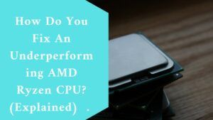 How Do You Fix An Underperforming AMD Ryzen CPU? (Explained) 