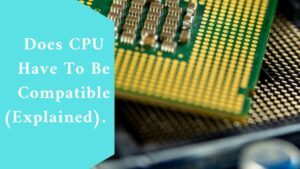 Does CPU Have To Be Compatible (Explained) 
