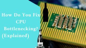 How Do You Fix CPU Bottlenecking? (Explained)