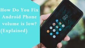 How Do You Fix Android Phone volume is low? (Explained)