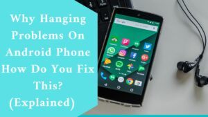Why Hanging Problems On Android Phone How Do You Fix This? (Explained)