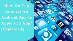 How Do You Convert An Android App to Apple iOS App? (Explained)