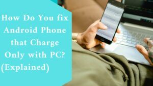 How Do You fix Android Phone that Charge Only with PC? (Explained)
