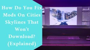 How Do You Fix Mods On Cities Skylines That Won't Download? (Explained)