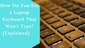 How Do You Fix a Laptop Keyboard That Won't Type? (Explained)