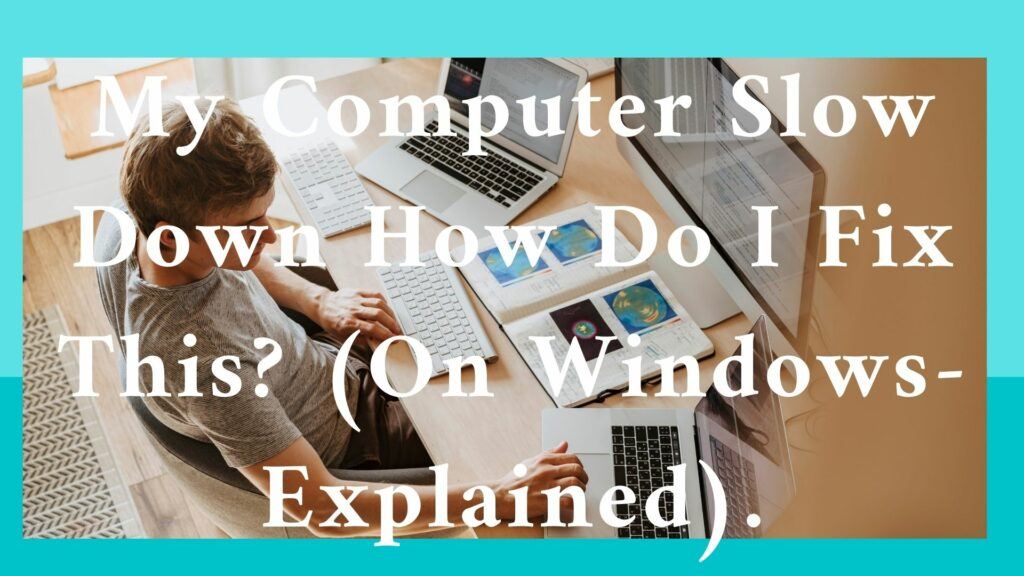 My Computer Slow Down How Do I Fix This? (On Windows -Explained)