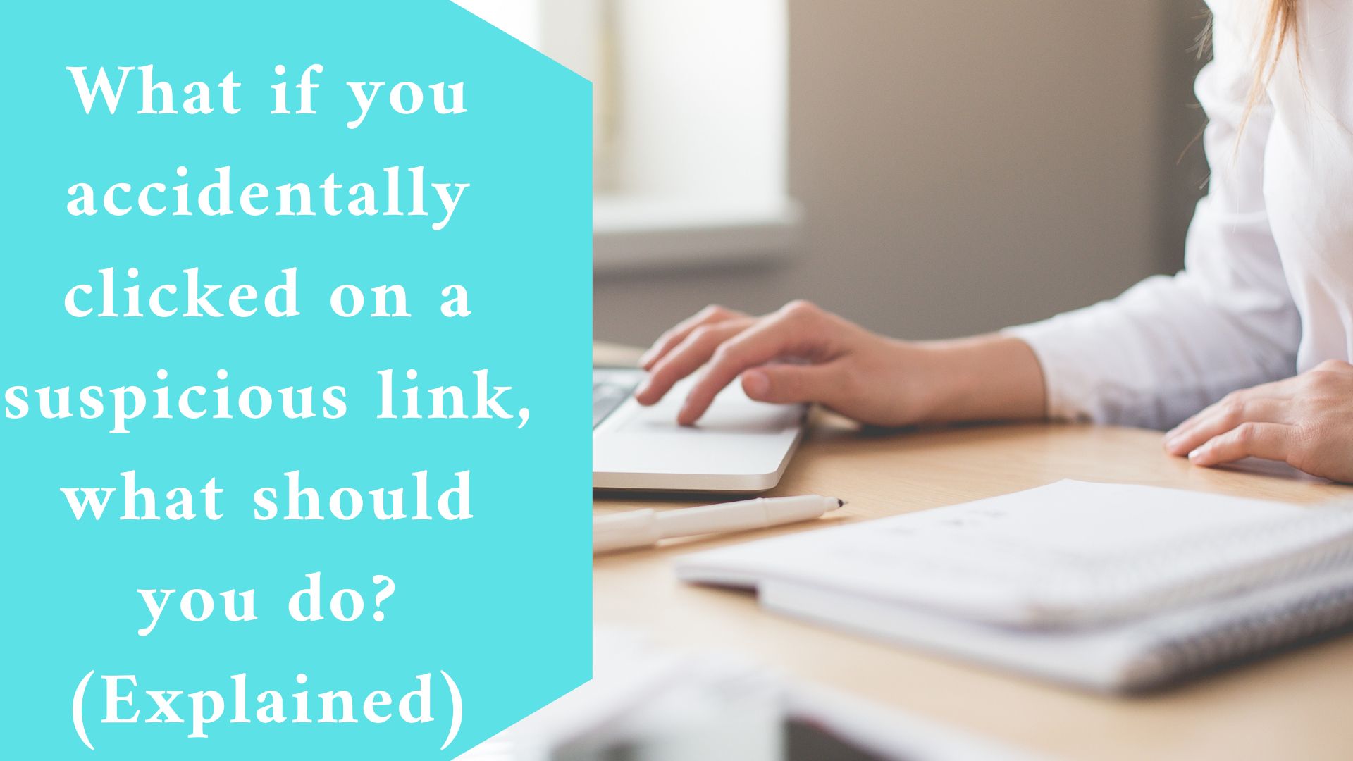 What if you accidentally clicked on a suspicious link, what should you do?
