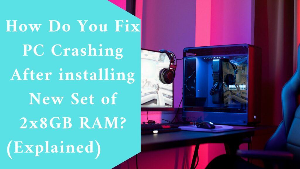 How Do You Fix PC Crashing After installing New Set of 2x8GB RAM? (Explained)